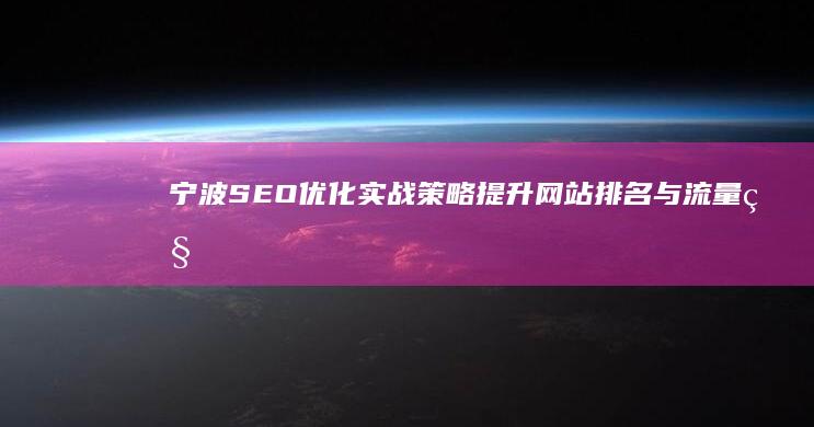 宁波SEO优化实战策略：提升网站排名与流量秘籍