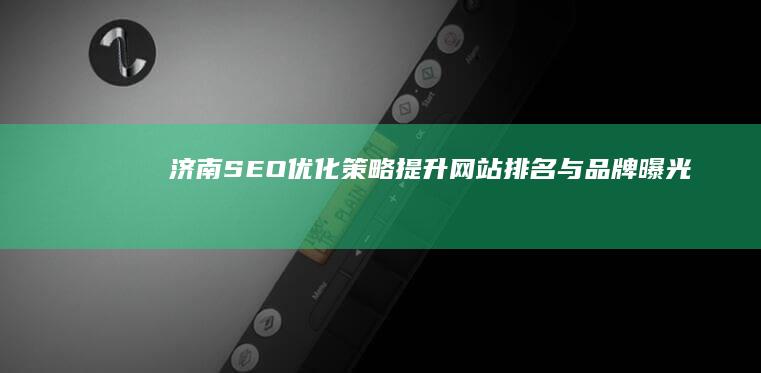 济南SEO优化策略：提升网站排名与品牌曝光